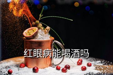 紅眼病能喝酒嗎