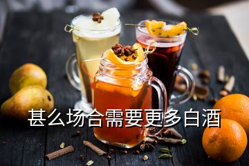 甚么場合需要更多白酒