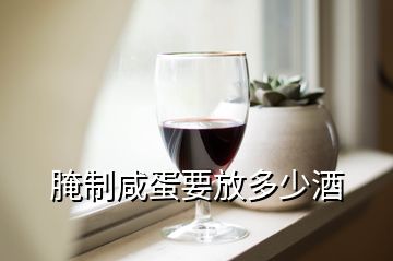 腌制咸蛋要放多少酒