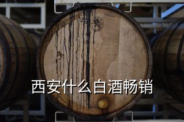 西安什么白酒暢銷