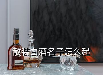 散裝白酒名子怎么起