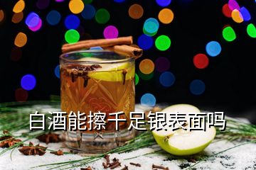 白酒能擦千足銀表面嗎