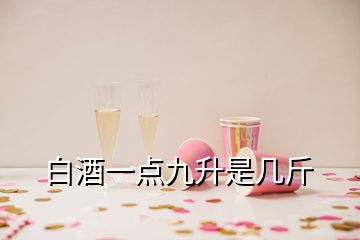 白酒一點(diǎn)九升是幾斤