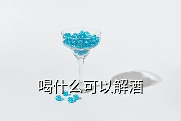 喝什么可以解酒