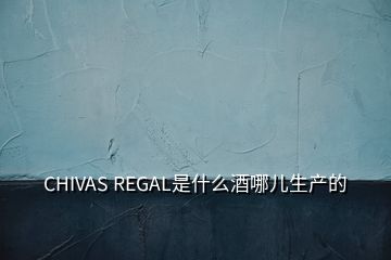 CHIVAS REGAL是什么酒哪兒生產(chǎn)的