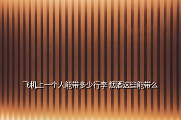 飛機(jī)上一個(gè)人能帶多少行李 煙酒這些能帶么