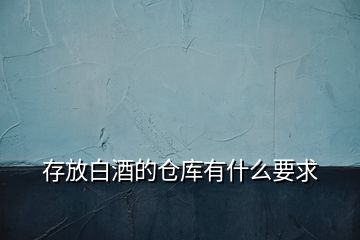 存放白酒的倉(cāng)庫(kù)有什么要求