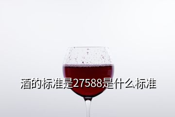 酒的標準是27588是什么標準