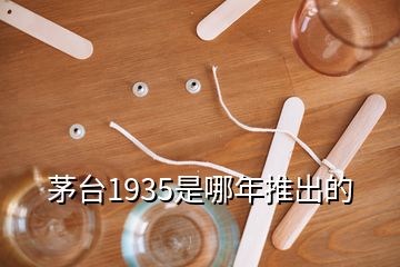 茅臺(tái)1935是哪年推出的