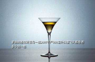 茅臺網(wǎng)客你好我有一瓶2007年產(chǎn)500毫升53度飛天醬香酒多少錢一瓶