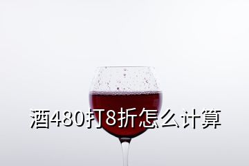 酒480打8折怎么計(jì)算