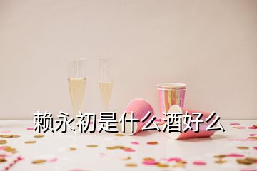 賴永初是什么酒好么