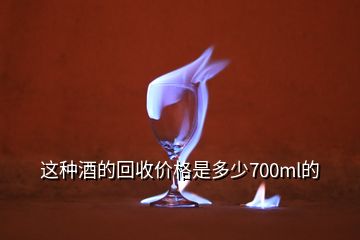 這種酒的回收價格是多少700ml的