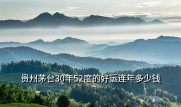 貴州茅臺(tái)30年52度的好運(yùn)連年多少錢(qián)