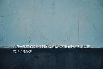 現(xiàn)在一瓶放了30多年的茅臺(tái)酒 品相不是很好但密封完整 市場(chǎng)價(jià)能多少