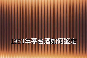 1953年茅臺(tái)酒如何鑒定