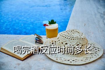 喝完酒反應(yīng)時間多長