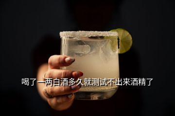 喝了一兩白酒多久就測(cè)試不出來(lái)酒精了