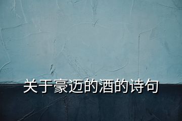 關(guān)于豪邁的酒的詩句