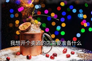 我想開個(gè)賣酒的店需要準(zhǔn)備什么