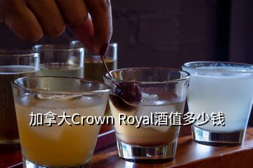 加拿大Crown Royal酒值多少錢