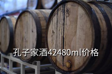 孔子家酒42480ml價(jià)格