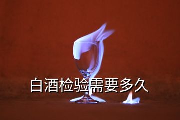 白酒檢驗(yàn)需要多久