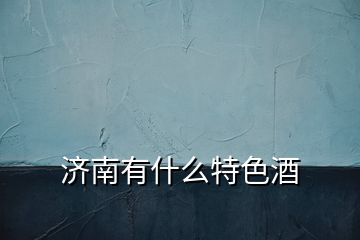 濟(jì)南有什么特色酒