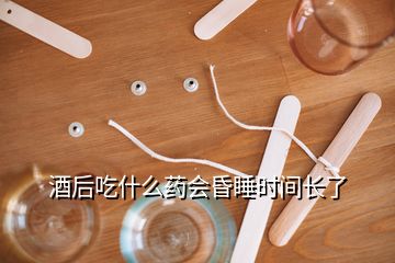 酒后吃什么藥會(huì)昏睡時(shí)間長了