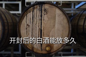 開(kāi)封后的白酒能放多久