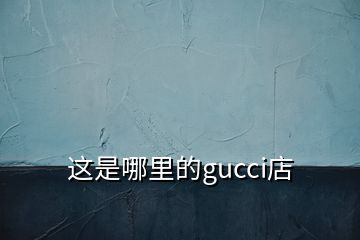 這是哪里的gucci店