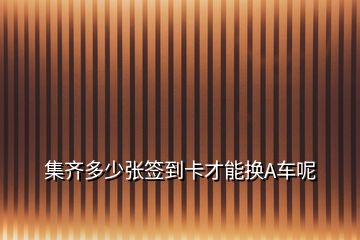 集齊多少?gòu)埡灥娇ú拍軗QA車(chē)呢