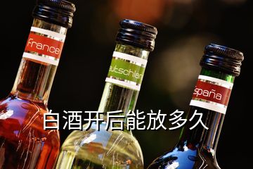 白酒開后能放多久