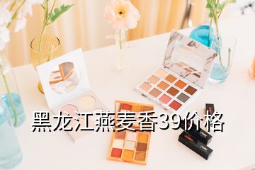 黑龍江燕麥香39價格