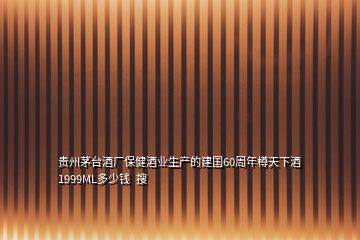 貴州茅臺酒廠保健酒業(yè)生產(chǎn)的建國60周年樽天下酒1999ML多少錢  搜