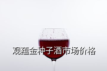 觀蘊金種子酒市場價格