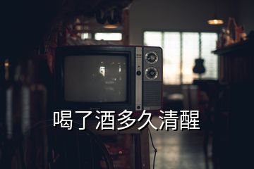 喝了酒多久清醒