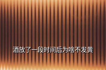 酒放了一段時間后為啥不發(fā)黃