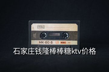 石家莊錢隆棒棒糖ktv價(jià)格