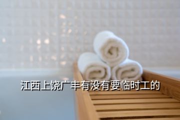 江西上饒廣豐有沒有要臨時(shí)工的