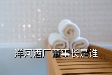 洋河酒廠董事長(zhǎng)是誰