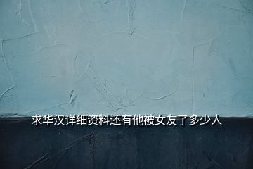 求華漢詳細(xì)資料還有他被女友了多少人