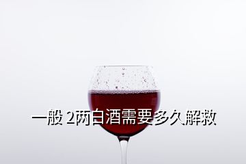 一般 2兩白酒需要多久解救