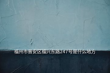 福州市晉安區(qū)福興東路247號(hào)是什么地方