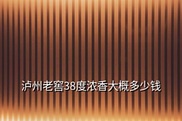 瀘州老窖38度濃香大概多少錢