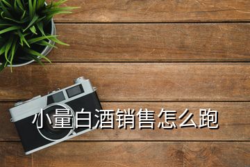 小量白酒銷售怎么跑