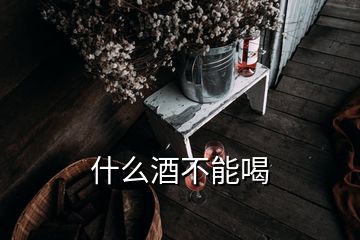 什么酒不能喝