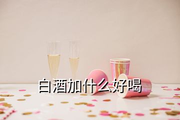 白酒加什么好喝