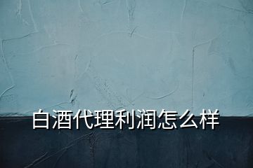 白酒代理利潤怎么樣