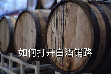 如何打開白酒銷路